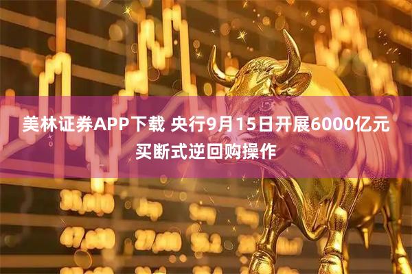 美林证券APP下载 央行9月15日开展6000亿元买断式逆回购操作