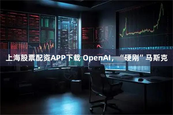 上海股票配资APP下载 OpenAI，“硬刚”马斯克