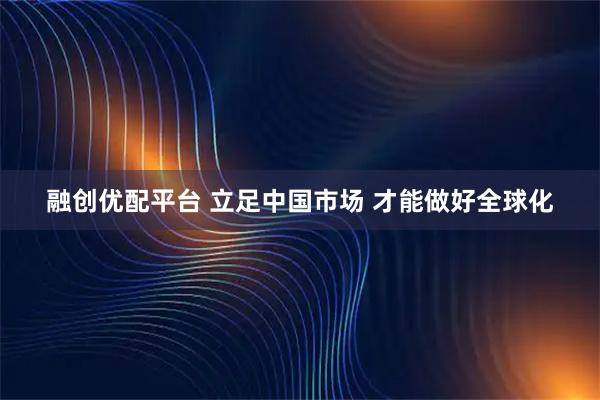 融创优配平台 立足中国市场 才能做好全球化