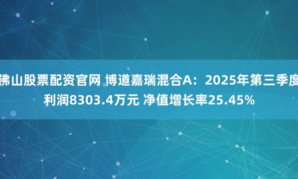佛山股票配资官网 博道嘉瑞混合A：2025年第三季度利润8303.4万元 净值增长率25.45%