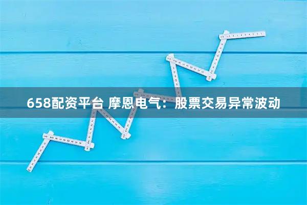658配资平台 摩恩电气：股票交易异常波动