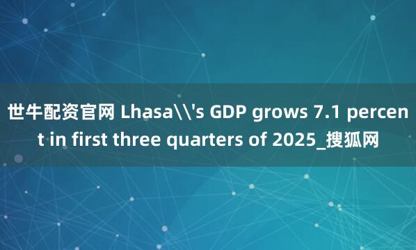 世牛配资官网 Lhasa\'s GDP grows 7.1 percent in first three quarters of 2025_搜狐网
