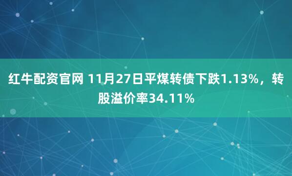 红牛配资官网 11月27日平煤转债下跌1.13%，转股溢价率34.11%