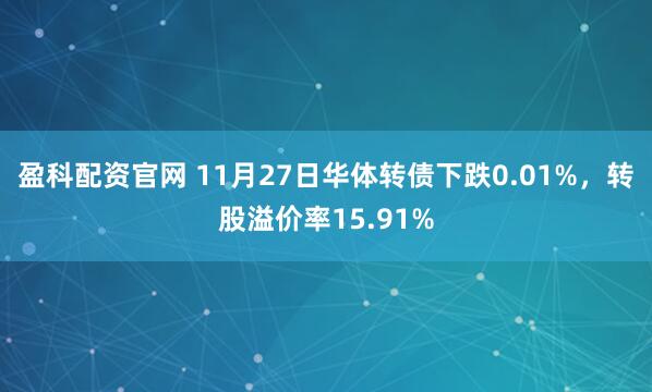 盈科配资官网 11月27日华体转债下跌0.01%，转股溢价率15.91%