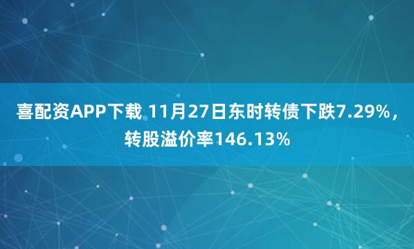 喜配资APP下载 11月27日东时转债下跌7.29%，转股溢价率146.13%