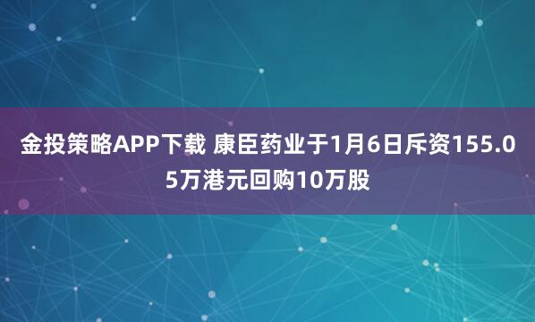 金投策略APP下载 康臣药业于1月6日斥资155.05万港元回购10万股