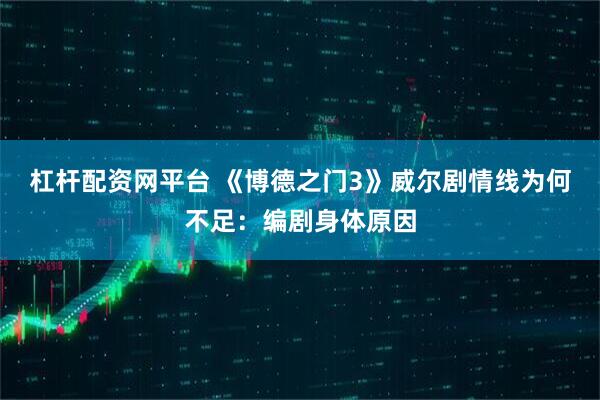 杠杆配资网平台 《博德之门3》威尔剧情线为何不足：编剧身体原因