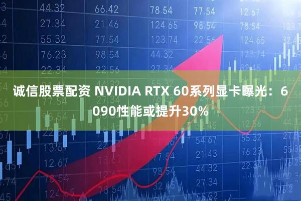 诚信股票配资 NVIDIA RTX 60系列显卡曝光：6090性能或提升30%