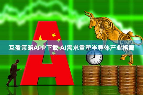 互盈策略APP下载 AI需求重塑半导体产业格局