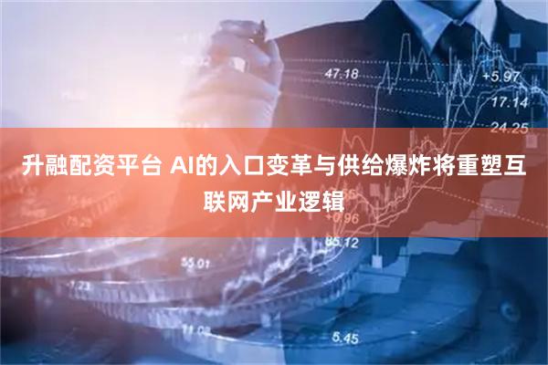 升融配资平台 AI的入口变革与供给爆炸将重塑互联网产业逻辑