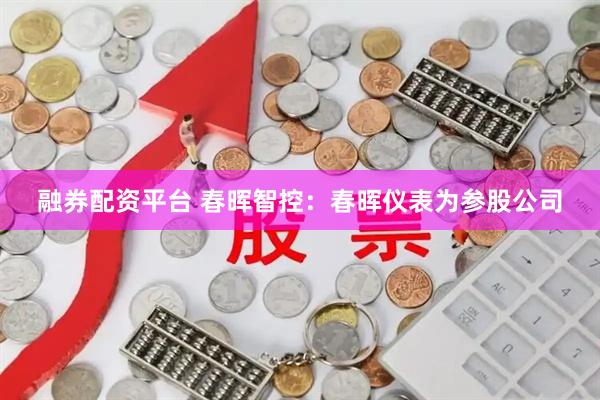 融券配资平台 春晖智控：春晖仪表为参股公司