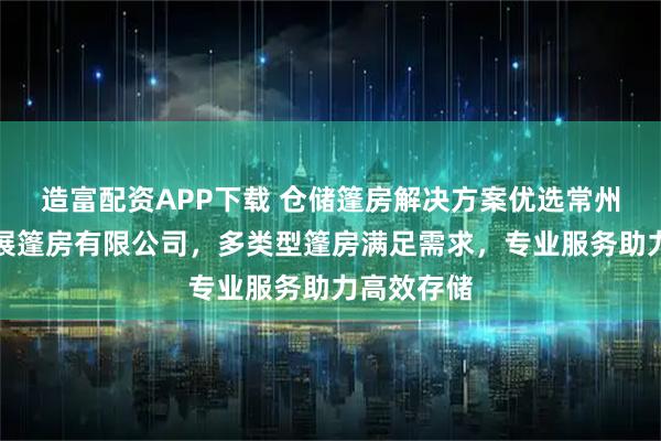 造富配资APP下载 仓储篷房解决方案优选常州市常一会展篷房有限公司，多类型篷房满足需求，专业服务助力高效存储