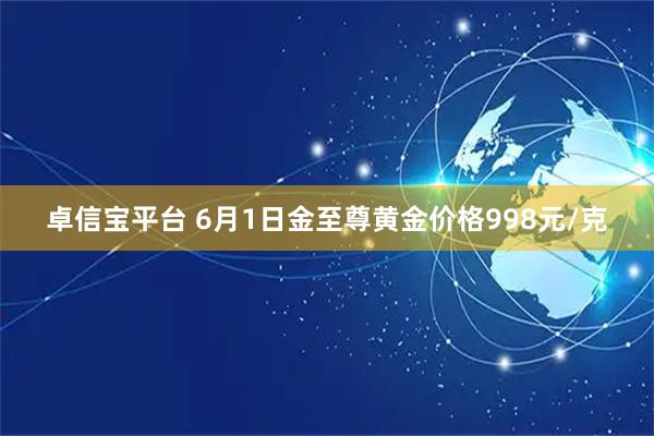 卓信宝平台 6月1日金至尊黄金价格998元/克