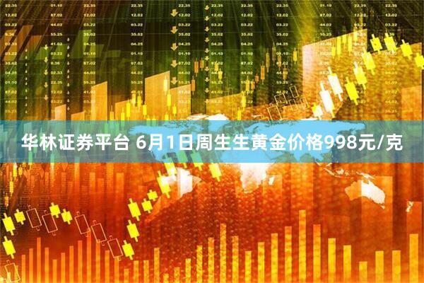 华林证券平台 6月1日周生生黄金价格998元/克