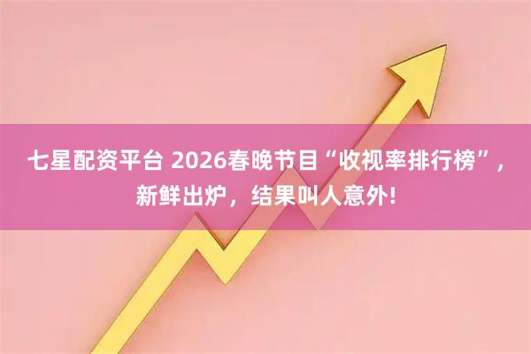 七星配资平台 2026春晚节目“收视率排行榜”，新鲜出炉，结果叫人意外!