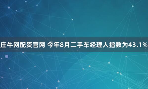 庄牛网配资官网 今年8月二手车经理人指数为43.1%