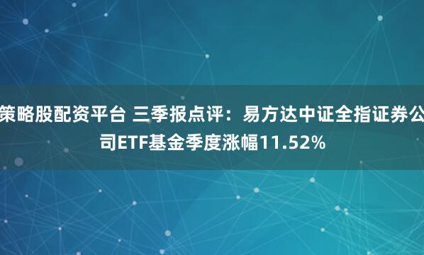 策略股配资平台 三季报点评：易方达中证全指证券公司ETF基金季度涨幅11.52%